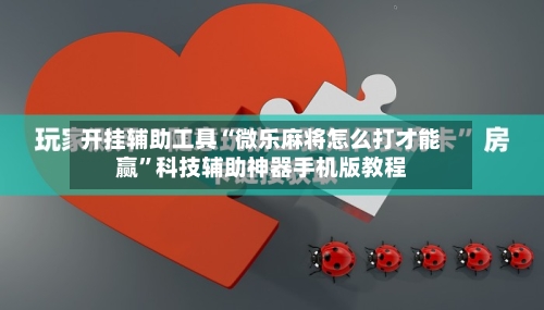 开挂辅助工具“微乐麻将怎么打才能赢”科技辅助神器手机版教程-第2张图片