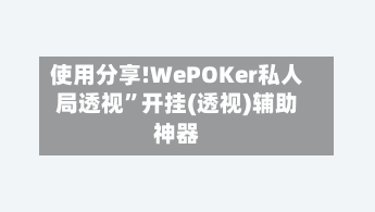 使用分享!WePOKer私人局透视	”开挂(透视)辅助神器-第1张图片
