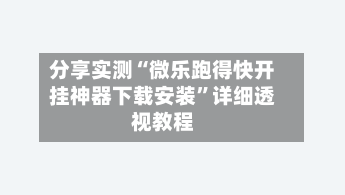 分享实测“微乐跑得快开挂神器下载安装”详细透视教程-第1张图片