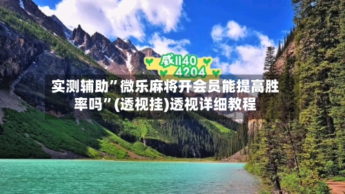 实测辅助	”微乐麻将开会员能提高胜率吗”(透视挂)透视详细教程-第3张图片