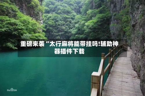 重磅来袭“太行麻将能带挂吗!辅助神器插件下载-第1张图片