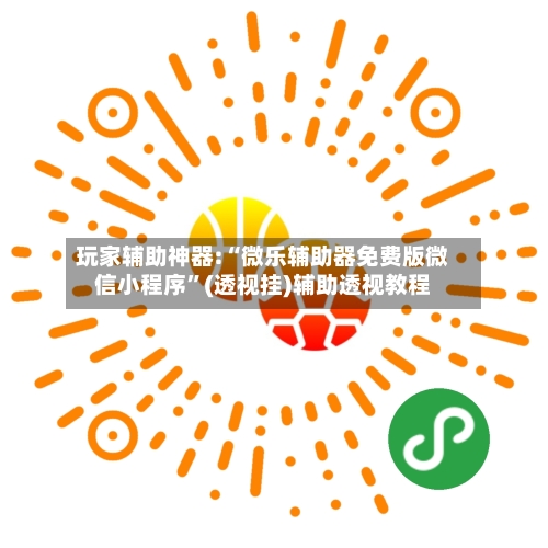 玩家辅助神器:“微乐辅助器免费版微信小程序”(透视挂)辅助透视教程-第1张图片