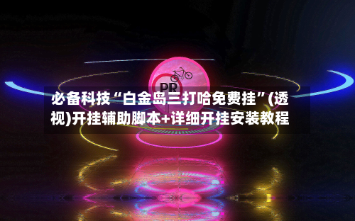 必备科技“白金岛三打哈免费挂”(透视)开挂辅助脚本+详细开挂安装教程-第3张图片