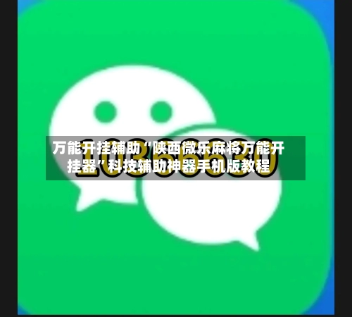 万能开挂辅助“陕西微乐麻将万能开挂器”科技辅助神器手机版教程-第1张图片