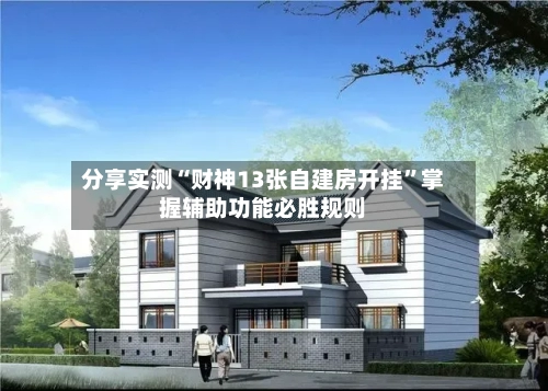 分享实测“财神13张自建房开挂”掌握辅助功能必胜规则-第1张图片