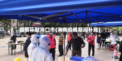 疫情补贴海口市(海南疫情期间补贴)-第1张图片