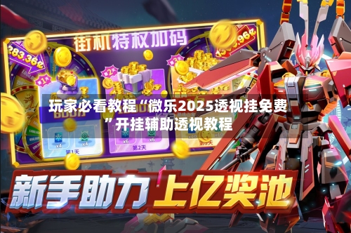 玩家必看教程“微乐2025透视挂免费	”开挂辅助透视教程-第1张图片