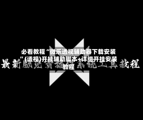 必看教程“微乐透视辅助器下载安装	”(透视)开挂辅助脚本+详细开挂安装教程-第1张图片