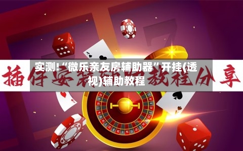 实测!“微乐亲友房辅助器	”开挂(透视)辅助教程-第1张图片