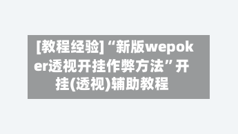 [教程经验]“新版wepoker透视开挂作弊方法”开挂(透视)辅助教程-第2张图片