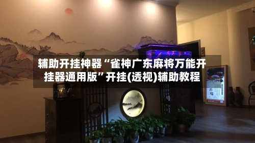 辅助开挂神器“雀神广东麻将万能开挂器通用版”开挂(透视)辅助教程-第2张图片