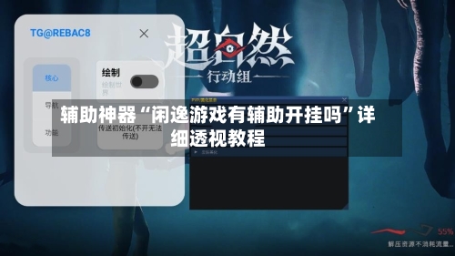 辅助神器“闲逸游戏有辅助开挂吗”详细透视教程-第1张图片