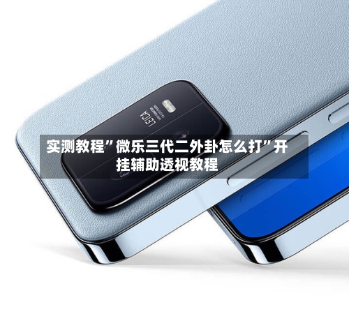 实测教程	”微乐三代二外卦怎么打”开挂辅助透视教程-第2张图片