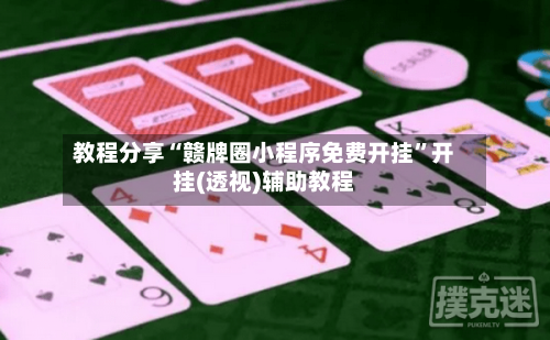 教程分享“赣牌圈小程序免费开挂”开挂(透视)辅助教程-第2张图片