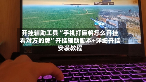 开挂辅助工具“手机打麻将怎么开挂看对方的牌”开挂辅助脚本+详细开挂安装教程-第1张图片