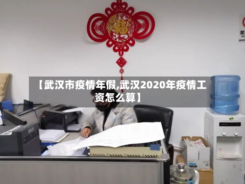 【武汉市疫情年假,武汉2020年疫情工资怎么算】-第2张图片