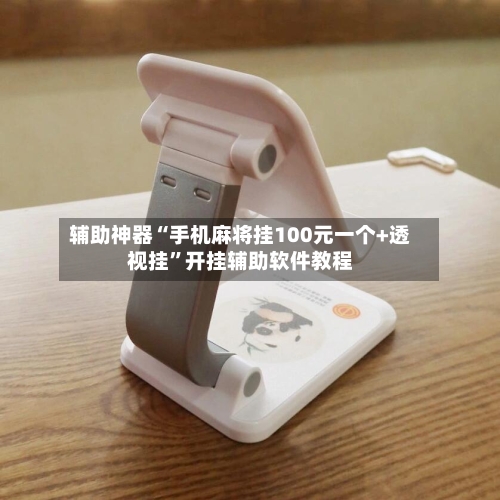 辅助神器“手机麻将挂100元一个+透视挂	”开挂辅助软件教程-第2张图片