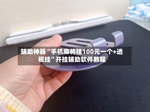 辅助神器“手机麻将挂100元一个+透视挂”开挂辅助软件教程-第1张图片