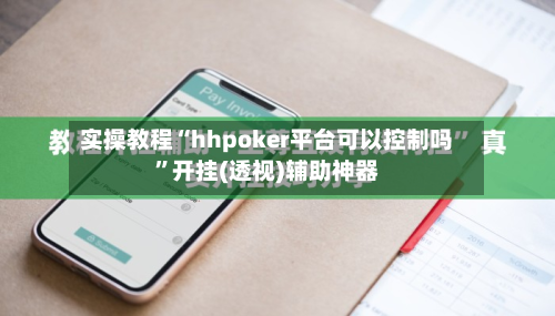 实操教程“hhpoker平台可以控制吗	”开挂(透视)辅助神器-第1张图片
