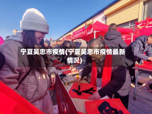 宁夏吴忠市疫情(宁夏吴忠市疫情最新情况)-第3张图片