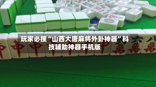 玩家必搜“山西大唐麻将外卦神器”科技辅助神器手机版-第1张图片