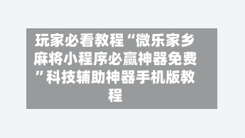 玩家必看教程“微乐家乡麻将小程序必赢神器免费	”科技辅助神器手机版教程-第2张图片