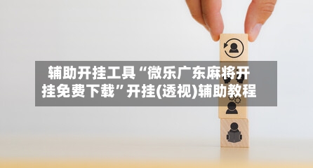 辅助开挂工具“微乐广东麻将开挂免费下载”开挂(透视)辅助教程-第1张图片