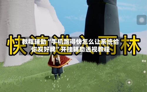 教程辅助“手机跑得快怎么让系统给你发好牌	”开挂辅助透视教程-第1张图片