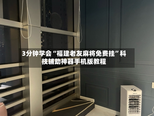 3分钟学会“福建老友麻将免费挂”科技辅助神器手机版教程-第1张图片