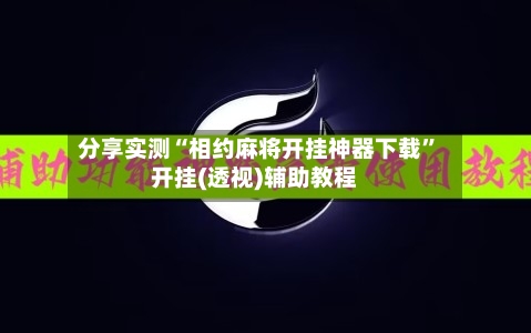 分享实测“相约麻将开挂神器下载”开挂(透视)辅助教程-第2张图片