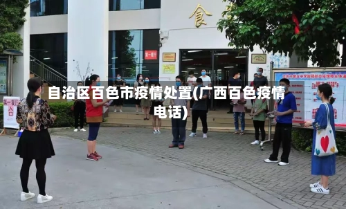 自治区百色市疫情处置(广西百色疫情电话)-第2张图片