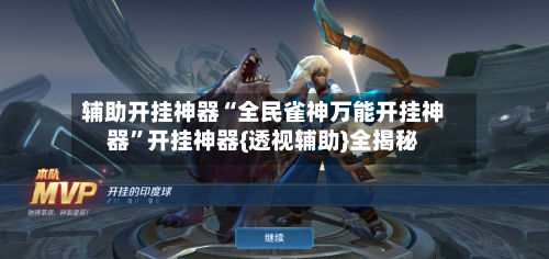 辅助开挂神器“全民雀神万能开挂神器	”开挂神器{透视辅助}全揭秘-第1张图片