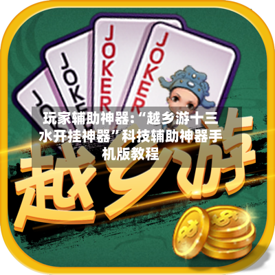 玩家辅助神器:“越乡游十三水开挂神器”科技辅助神器手机版教程-第1张图片