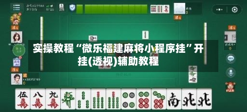 实操教程“微乐福建麻将小程序挂”开挂(透视)辅助教程-第2张图片