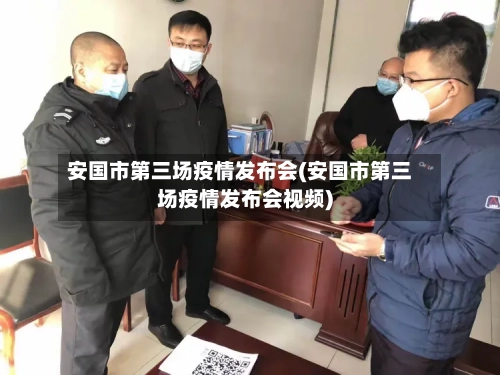 安国市第三场疫情发布会(安国市第三场疫情发布会视频)-第1张图片