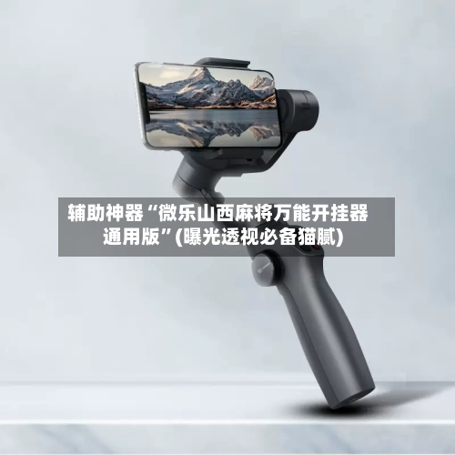 辅助神器“微乐山西麻将万能开挂器通用版”(曝光透视必备猫腻)-第1张图片