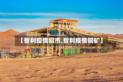 【智利疫情铜市,智利疫情铜矿】-第1张图片