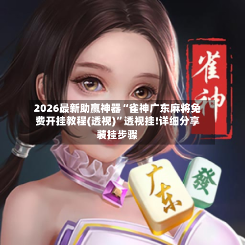 2026最新助赢神器“雀神广东麻将免费开挂教程(透视)”透视挂!详细分享装挂步骤-第2张图片