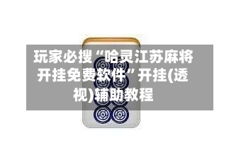 玩家必搜“哈灵江苏麻将开挂免费软件	”开挂(透视)辅助教程-第3张图片