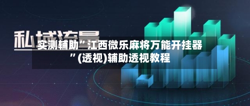 实测辅助”江西微乐麻将万能开挂器	”(透视)辅助透视教程-第3张图片