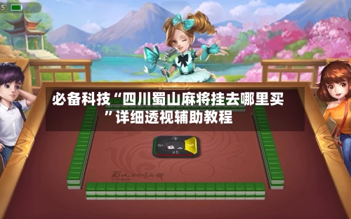 必备科技“四川蜀山麻将挂去哪里买”详细透视辅助教程-第1张图片