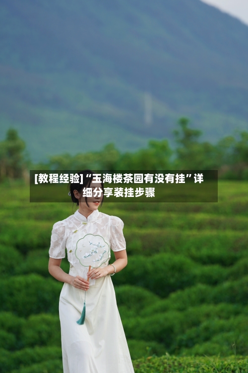 [教程经验]“玉海楼茶园有没有挂”详细分享装挂步骤-第1张图片