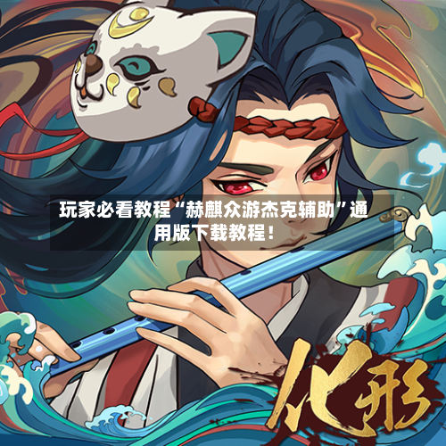 玩家必看教程“赫麒众游杰克辅助	”通用版下载教程！-第1张图片