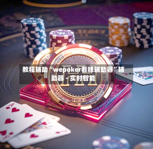 教程辅助“wepoker看牌辅助器	”辅助器 - 实时智能-第1张图片