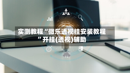 实测教程“微乐透视挂安装教程”开挂(透视)辅助-第1张图片