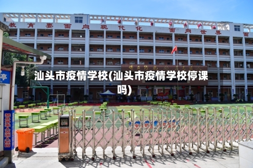 汕头市疫情学校(汕头市疫情学校停课吗)-第1张图片