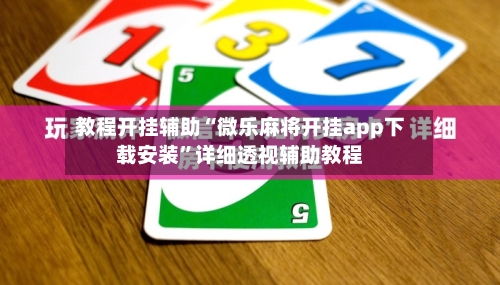 教程开挂辅助“微乐麻将开挂app下载安装”详细透视辅助教程-第2张图片