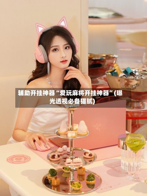 辅助开挂神器“爱玩麻将开挂神器	”(曝光透视必备猫腻)-第1张图片