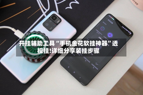 开挂辅助工具“手机金花软挂神器”透视挂!详细分享装挂步骤-第2张图片