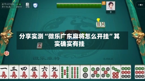 分享实测“微乐广东麻将怎么开挂”其实确实有挂-第2张图片